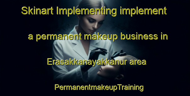 Skinart Implementing implement a permanent makeup business in Erasakkanayakkanur area | #PermanentmakeupTraining #PermanentmakeupClasses #SkinartTraining-India