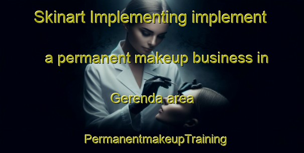 Skinart Implementing implement a permanent makeup business in Gerenda area | PermanentmakeupTraining | PermanentmakeupClasses | SkinartTraining-India