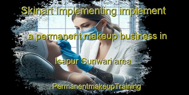 Skinart Implementing implement a permanent makeup business in Isapur Sunwari area | PermanentmakeupTraining | PermanentmakeupClasses | SkinartTraining-India
