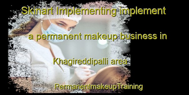 Skinart Implementing implement a permanent makeup business in Khagireddipalli area | #PermanentmakeupTraining #PermanentmakeupClasses #SkinartTraining-India