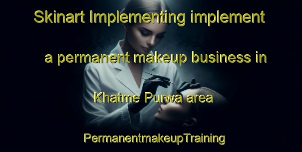 Skinart Implementing implement a permanent makeup business in Khatme Purwa area | PermanentmakeupTraining | PermanentmakeupClasses | SkinartTraining-India