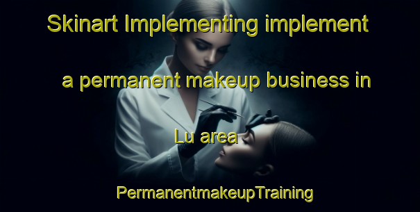 Skinart Implementing implement a permanent makeup business in Lu area | PermanentmakeupTraining | PermanentmakeupClasses | SkinartTraining-India