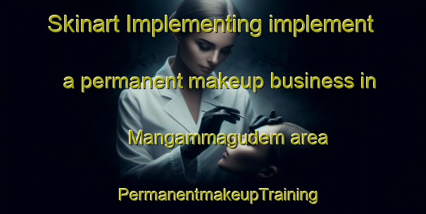 Skinart Implementing implement a permanent makeup business in Mangammagudem area | PermanentmakeupTraining | PermanentmakeupClasses | SkinartTraining-India