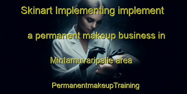 Skinart Implementing implement a permanent makeup business in Mintamuvaripalle area | PermanentmakeupTraining | PermanentmakeupClasses | SkinartTraining-India