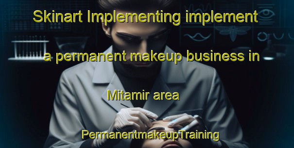 Skinart Implementing implement a permanent makeup business in Mitamir area | PermanentmakeupTraining | PermanentmakeupClasses | SkinartTraining-India