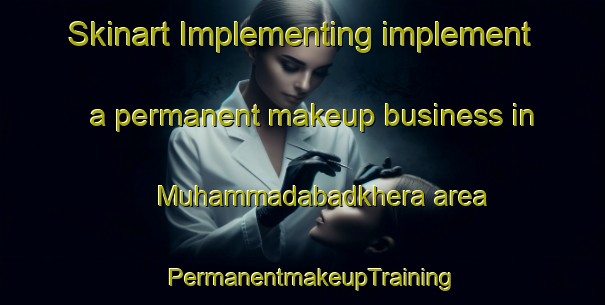 Skinart Implementing implement a permanent makeup business in Muhammadabadkhera area | PermanentmakeupTraining | PermanentmakeupClasses | SkinartTraining-India