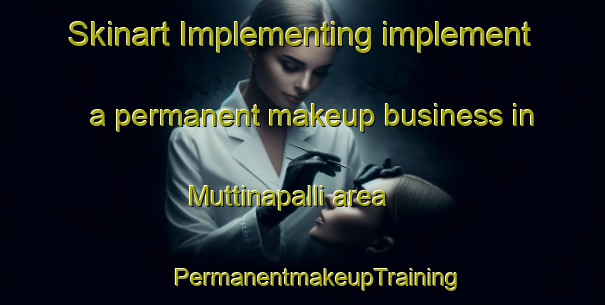 Skinart Implementing implement a permanent makeup business in Muttinapalli area | #PermanentmakeupTraining #PermanentmakeupClasses #SkinartTraining-India