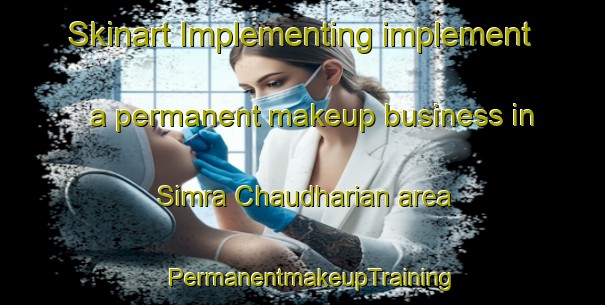 Skinart Implementing implement a permanent makeup business in Simra Chaudharian area | PermanentmakeupTraining | PermanentmakeupClasses | SkinartTraining-India