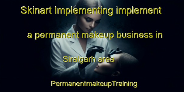 Skinart Implementing implement a permanent makeup business in Siralgarh area | PermanentmakeupTraining | PermanentmakeupClasses | SkinartTraining-India
