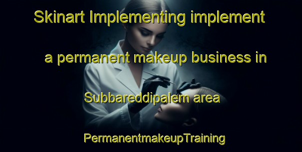 Skinart Implementing implement a permanent makeup business in Subbareddipalem area | PermanentmakeupTraining | PermanentmakeupClasses | SkinartTraining-India