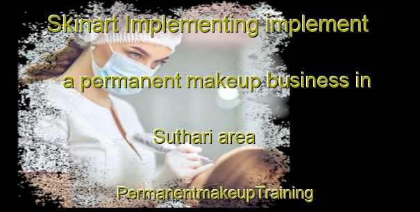 Skinart Implementing implement a permanent makeup business in Suthari area | PermanentmakeupTraining | PermanentmakeupClasses | SkinartTraining-India