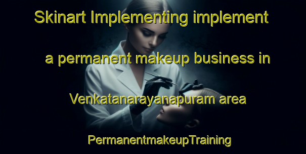 Skinart Implementing implement a permanent makeup business in Venkatanarayanapuram area | #PermanentmakeupTraining #PermanentmakeupClasses #SkinartTraining-India