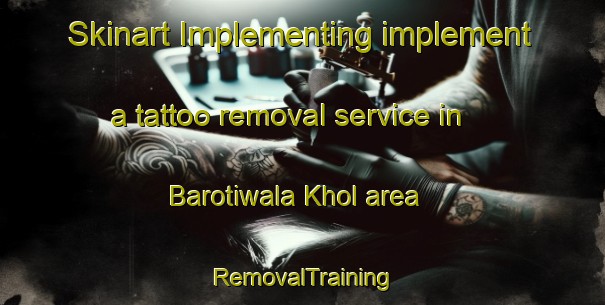 Skinart Implementing implement a tattoo removal service in Barotiwala Khol area | RemovalTraining | RemovalClasses | SkinartTraining-India