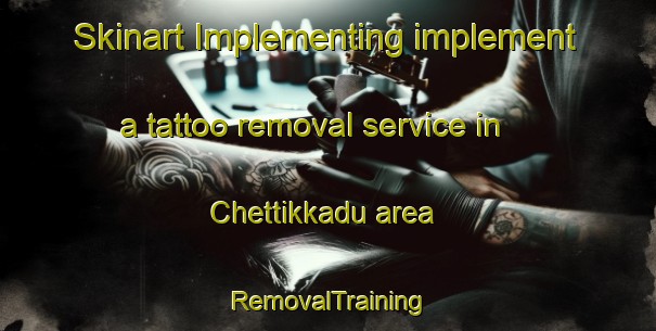 Skinart Implementing implement a tattoo removal service in Chettikkadu area | RemovalTraining | RemovalClasses | SkinartTraining-India