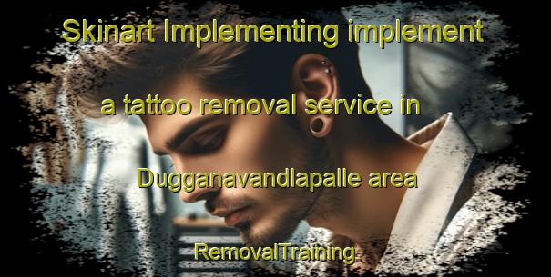 Skinart Implementing implement a tattoo removal service in Dugganavandlapalle area | RemovalTraining | RemovalClasses | SkinartTraining-India