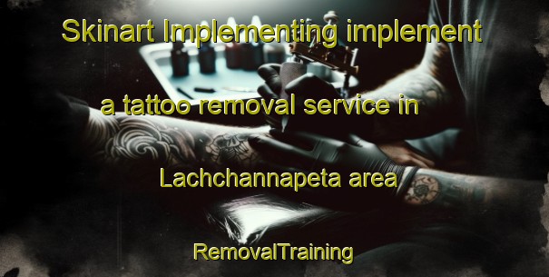 Skinart Implementing implement a tattoo removal service in Lachchannapeta area | RemovalTraining | RemovalClasses | SkinartTraining-India