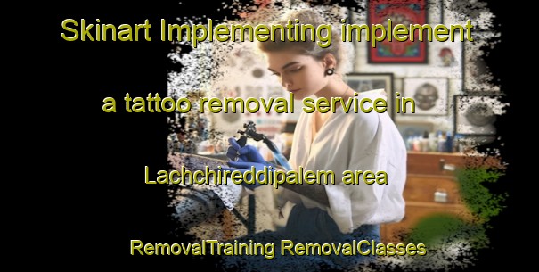 Skinart Implementing implement a tattoo removal service in Lachchireddipalem area | #RemovalTraining #RemovalClasses #SkinartTraining-India