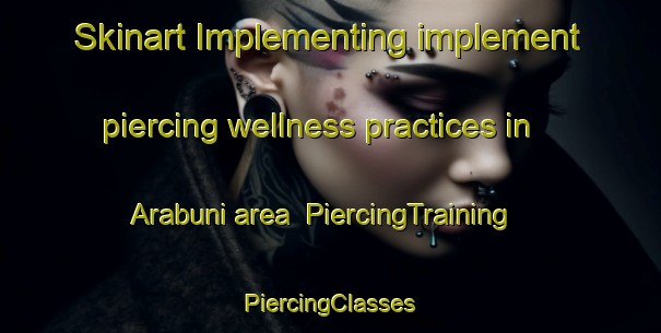 Skinart Implementing implement piercing wellness practices in Arabuni area | #PiercingTraining #PiercingClasses #SkinartTraining-India