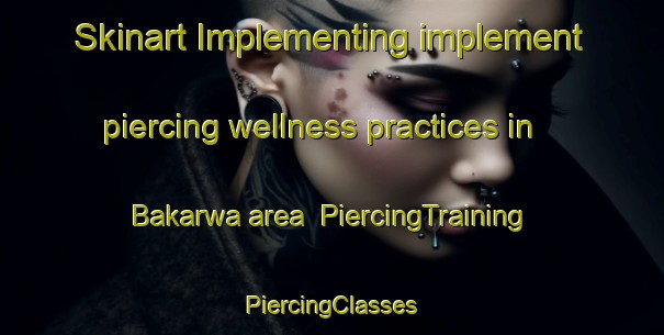 Skinart Implementing implement piercing wellness practices in Bakarwa area | #PiercingTraining #PiercingClasses #SkinartTraining-India