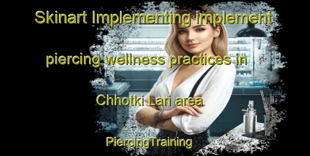 Skinart Implementing implement piercing wellness practices in Chhotki Lari area | PiercingTraining | PiercingClasses | SkinartTraining-India