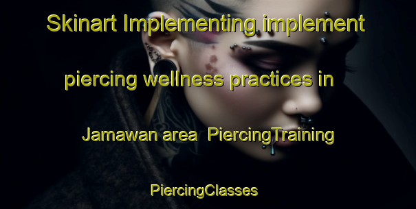 Skinart Implementing implement piercing wellness practices in Jamawan area | PiercingTraining | PiercingClasses | SkinartTraining-India