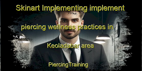 Skinart Implementing implement piercing wellness practices in Keoladabar area | PiercingTraining | PiercingClasses | SkinartTraining-India