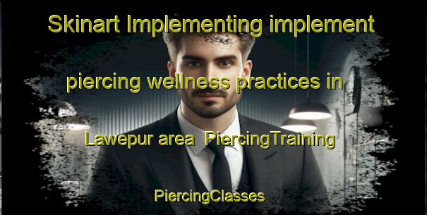 Skinart Implementing implement piercing wellness practices in Lawepur area | PiercingTraining | PiercingClasses | SkinartTraining-India