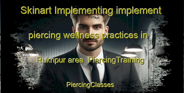 Skinart Implementing implement piercing wellness practices in Ruknpur area | PiercingTraining | PiercingClasses | SkinartTraining-India