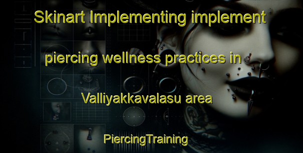 Skinart Implementing implement piercing wellness practices in Valliyakkavalasu area | PiercingTraining | PiercingClasses | SkinartTraining-India
