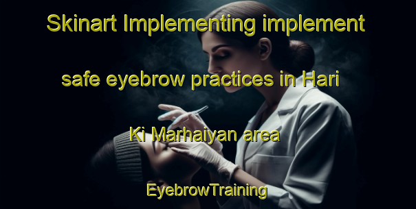 Skinart Implementing implement safe eyebrow practices in Hari Ki Marhaiyan area | EyebrowTraining | EyebrowClasses | SkinartTraining-India