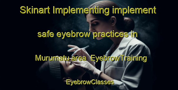 Skinart Implementing implement safe eyebrow practices in Murumatu area | EyebrowTraining | EyebrowClasses | SkinartTraining-India