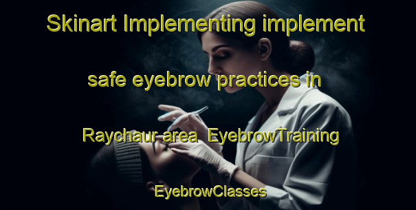 Skinart Implementing implement safe eyebrow practices in Raychaur area | EyebrowTraining | EyebrowClasses | SkinartTraining-India