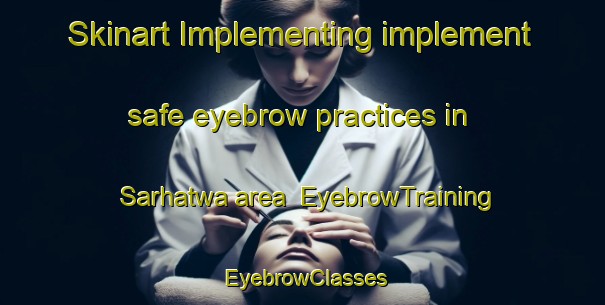Skinart Implementing implement safe eyebrow practices in Sarhatwa area | EyebrowTraining | EyebrowClasses | SkinartTraining-India