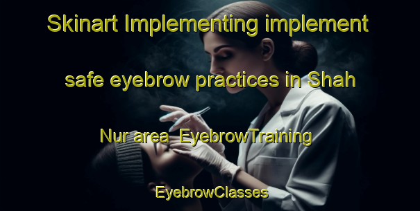 Skinart Implementing implement safe eyebrow practices in Shah Nur area | EyebrowTraining | EyebrowClasses | SkinartTraining-India