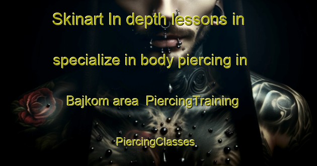Skinart In-depth lessons in specialize in body piercing in Bajkom area | PiercingTraining | PiercingClasses | SkinartTraining-India