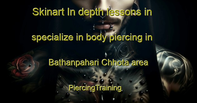 Skinart In-depth lessons in specialize in body piercing in Bathanpahari Chhota area | PiercingTraining | PiercingClasses | SkinartTraining-India