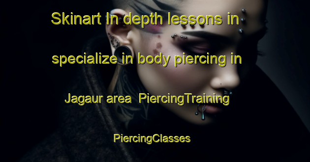 Skinart In-depth lessons in specialize in body piercing in Jagaur area | PiercingTraining | PiercingClasses | SkinartTraining-India
