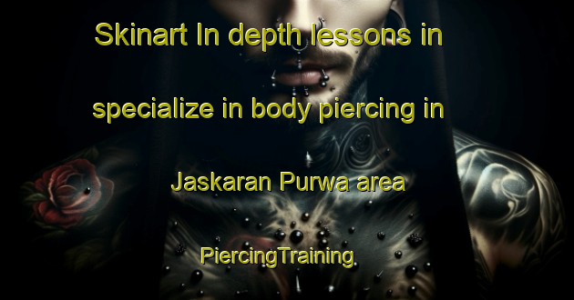 Skinart In-depth lessons in specialize in body piercing in Jaskaran Purwa area | PiercingTraining | PiercingClasses | SkinartTraining-India