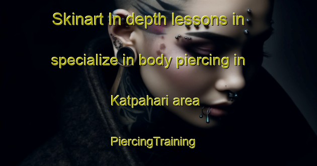 Skinart In-depth lessons in specialize in body piercing in Katpahari area | PiercingTraining | PiercingClasses | SkinartTraining-India