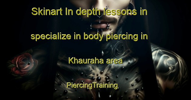 Skinart In-depth lessons in specialize in body piercing in Khauraha area | PiercingTraining | PiercingClasses | SkinartTraining-India