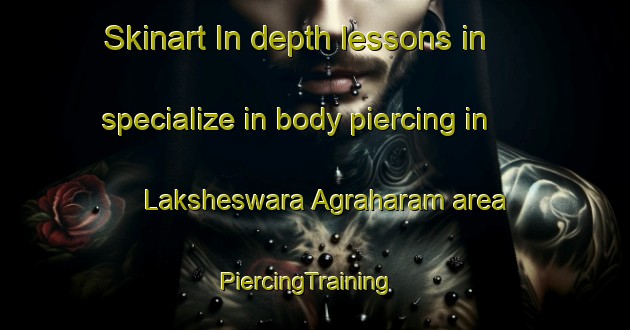 Skinart In-depth lessons in specialize in body piercing in Laksheswara Agraharam area | PiercingTraining | PiercingClasses | SkinartTraining-India
