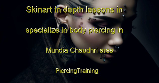Skinart In-depth lessons in specialize in body piercing in Mundia Chaudhri area | PiercingTraining | PiercingClasses | SkinartTraining-India
