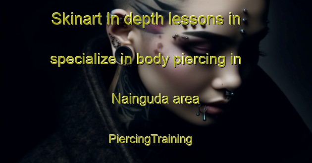 Skinart In-depth lessons in specialize in body piercing in Nainguda area | PiercingTraining | PiercingClasses | SkinartTraining-India