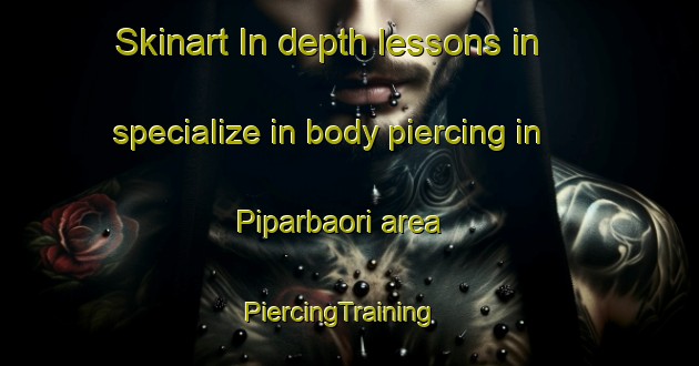 Skinart In-depth lessons in specialize in body piercing in Piparbaori area | PiercingTraining | PiercingClasses | SkinartTraining-India