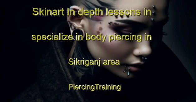 Skinart In-depth lessons in specialize in body piercing in Sikriganj area | PiercingTraining | PiercingClasses | SkinartTraining-India