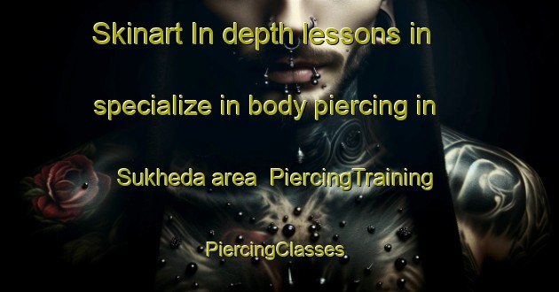 Skinart In-depth lessons in specialize in body piercing in Sukheda area | PiercingTraining | PiercingClasses | SkinartTraining-India