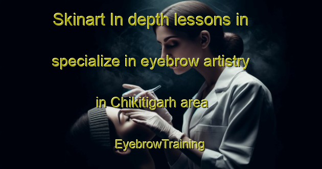 Skinart In-depth lessons in specialize in eyebrow artistry in Chikitigarh area | EyebrowTraining | EyebrowClasses | SkinartTraining-India