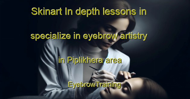 Skinart In-depth lessons in specialize in eyebrow artistry in Piplikhera area | EyebrowTraining | EyebrowClasses | SkinartTraining-India
