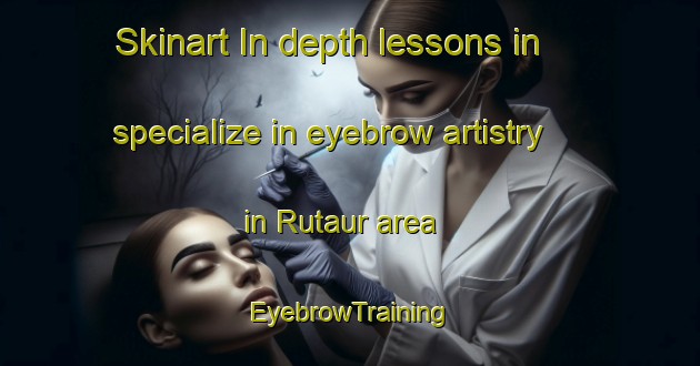 Skinart In-depth lessons in specialize in eyebrow artistry in Rutaur area | EyebrowTraining | EyebrowClasses | SkinartTraining-India