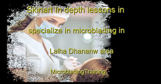 Skinart In-depth lessons in specialize in microblading in Lalha Dhananw area | MicrobladingTraining | MicrobladingClasses | SkinartTraining-India